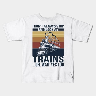 I Don't Always Stop And Look At Trains Oh Wait Yes I Do Kids T-Shirt